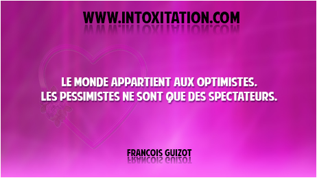 Citation : Le monde appartient aux optimistes, les pessimistes ne sont que des spectateurs.