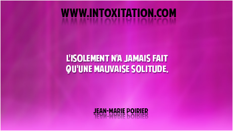 Citation : L'isolement n'a jamais fait qu'une mauvaise solitude.