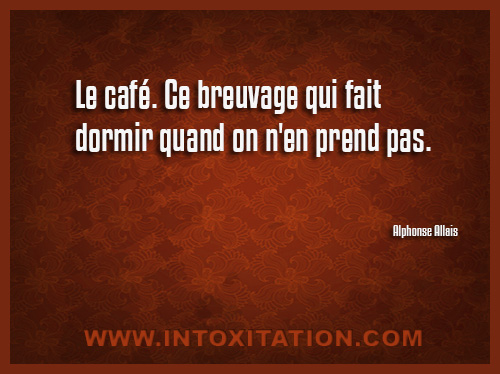 Citation : Le caf. Ce breuvage qui fait dormir quand on n'en prend pas. 