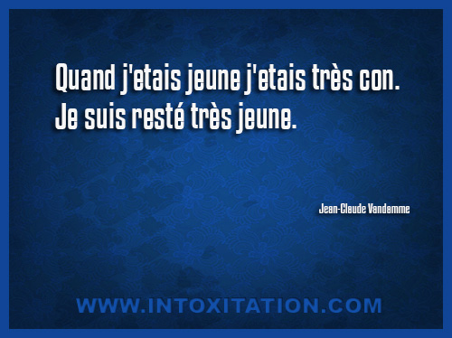 Quand j'etais jeune j'etais trs con. Je suis rest trs jeune.