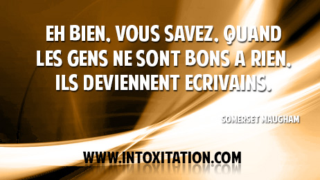 Eh bien, vous savez, quand les gens ne sont bons  rien, ils deviennent crivains.