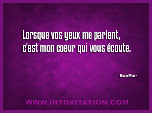 Citation : Lorsque vos yeux me parlent, c'est mon coeur qui vous coute.