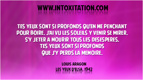 Citation : Tes yeux sont si profonds qu'en me penchant pour boire, J'ai vu les soleils y venir se mirer, S'y jeter  mourir tous les dsesprs, Tes yeux sont si profonds que j'y perds la mmoire.