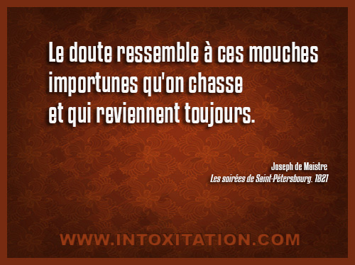 Citation : Le doute ressemble  ces mouches importunes qu'on chasse et qui reviennent toujours.