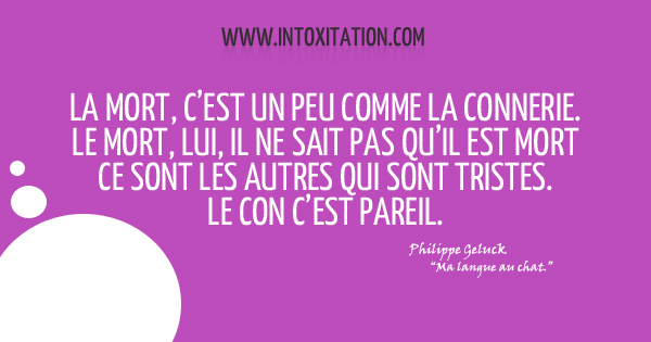 La mort, c'est un peu comme la connerie. Le mort, lui, il ne sait pas qu'il est mort, ce sont les autres qui sont tristes. Le con c'est pareil.