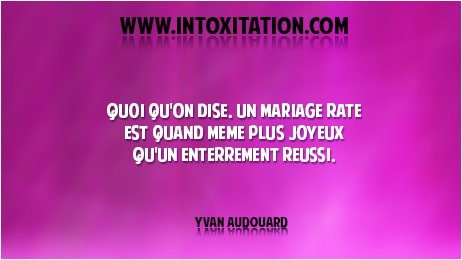 Citation : Quoi qu'on dise, un mariage rat est quand mme plus joyeux qu'un enterrement russi.