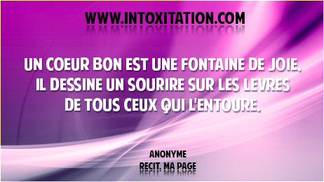 Un coeur bon est une fontaine de joie, il dessine un sourire sur les lvres de tous ceux qui l'entoure.