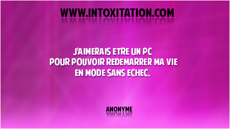 Citation : J'aimerais tre un pc, pour pouvoir redmarrer ma vie en mode sans chec.