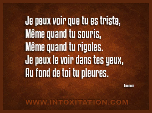 Je peux voir que tu es triste, mme quand tu souris, mme quand tu rigoles. Je peux le voir dans tes yeux, au fond de toi tu pleures.