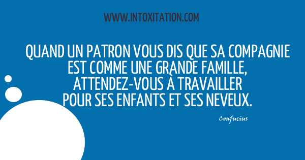 Citation : Quand un patron vous dit que sa compagnie est comme une grande famille, attendez-vous  travailler pour ses enfants et ses neveux.