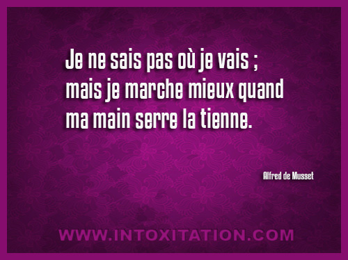 Citation : Je ne sais pas o je vais ; mais je marche mieux quand ma main serre la tienne.