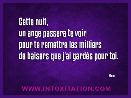 Citation : Cette nuit, un ange passera te voir pour te remettre les milliers de baisers que j'ai gards pour toi.