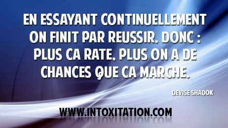 Citation : En essayant continuellement on finit par russir.  Donc : plus a rate, plus on a de chances que a marche.