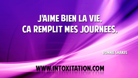 Citation : J'aime bien la vie. a remplit mes journes.