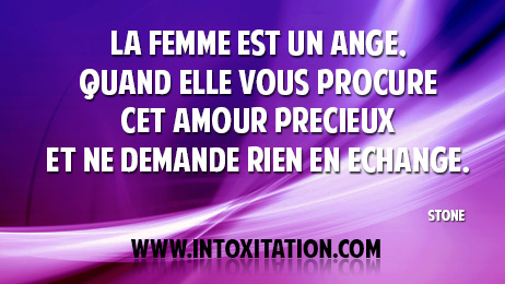 La femme est un ange, quand elle vous procure cet amour prcieux et ne demande rien en change.