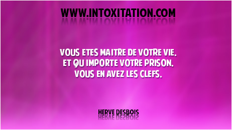 Citation : Vous tes matre de votre vie, et quimporte votre prison, vous en avez les clefs.