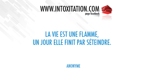 La vie est telle une flamme,un jour elle finit par s'teindre.