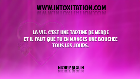 Citation : La vie, c'est une tartine de merde et il faut que tu en manges une bouche tous les jours.