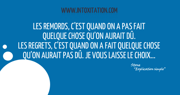 Citation : Les remords, c'est quand on a pas fait quelque chose qu'on aurait d. Les regrets, c'est quand on  fait quelque chose qu'on aurait pas d. Je vous laisse le choix...