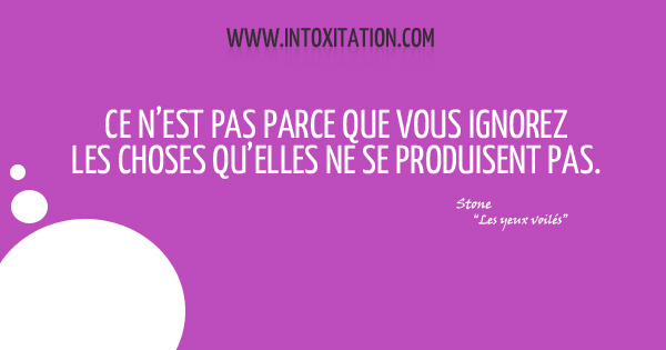 Citation : Ce n'est pas parce que vous ignorez les choses quelles ne se produisent pas.