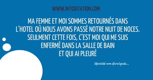 Citation : Ma femme et moi sommes retourns dans l'htel o nous avons pass notre nuit de noces. Seulement cette fois, c'est moi qui me suis enferm dans la salle de bain et qui ai pleur.