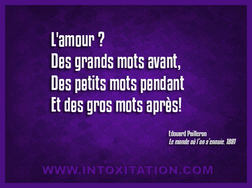 L'amour ? Des grands mots avant, des petits mots pendant, et de gros mots aprs.